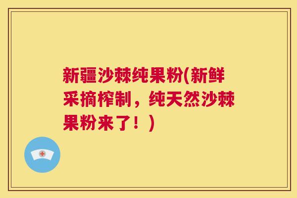新疆沙棘纯果粉(新鲜采摘榨制，纯天然沙棘果粉来了！)