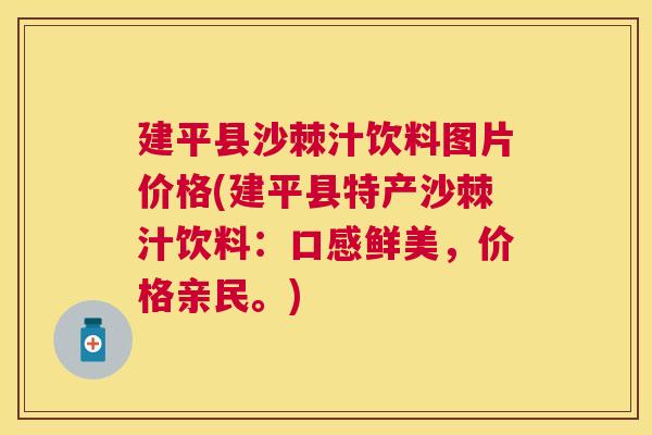建平县沙棘汁饮料图片价格(建平县特产沙棘汁饮料：口感鲜美，价格亲民。)