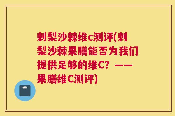 刺梨沙棘维c测评(刺梨沙棘果膳能否为我们提供足够的维C？——果膳维C测评)