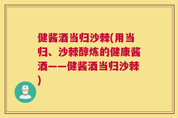 健酱酒当归沙棘(用当归、沙棘醇炼的健康酱酒——健酱酒当归沙棘)