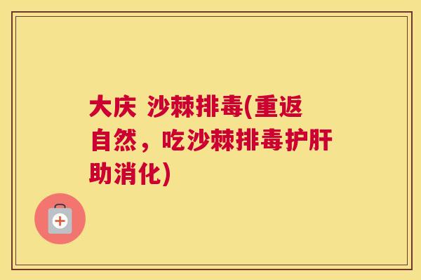 大庆 沙棘排毒(重返自然，吃沙棘排毒护肝助消化)