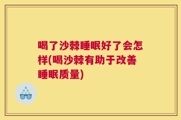 喝了沙棘好了会怎样(喝沙棘有助于改善质量) 喝了沙棘好了会怎样(喝沙棘有助于改善质量)