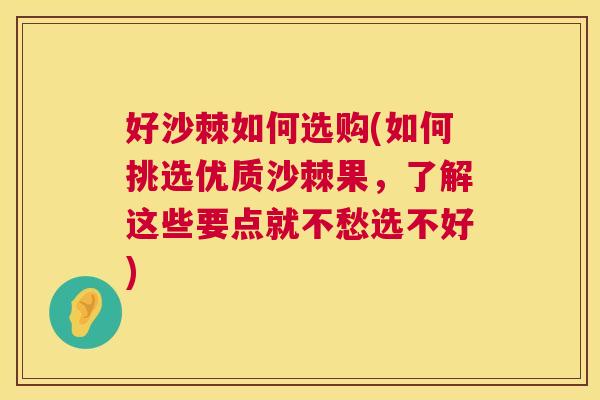 好沙棘如何选购(如何挑选优质沙棘果，了解这些要点就不愁选不好)