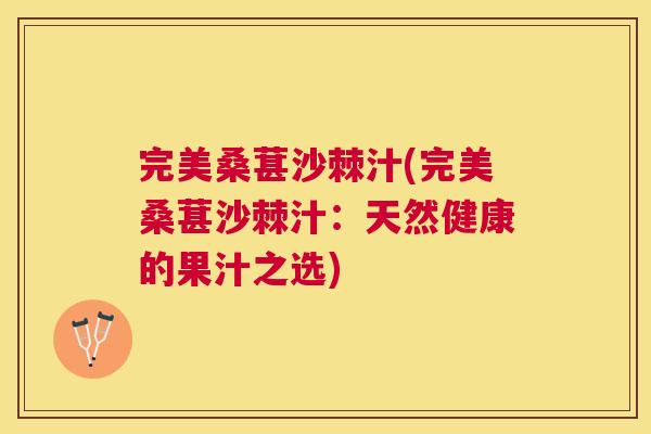 完美桑葚沙棘汁(完美桑葚沙棘汁:天然健康的果汁之选)