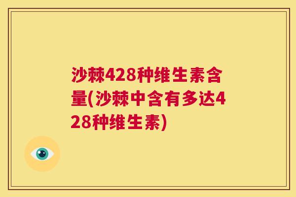 沙棘428种维生素含量(沙棘中含有多达428种维生素)