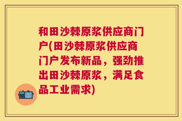 和田沙棘原浆供应商门户(田沙棘原浆供应商门户发布新品，强劲推出田沙棘原浆，满足食品工业需求)