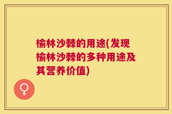 榆林沙棘的用途(发现榆林沙棘的多种用途及其营养价值)
