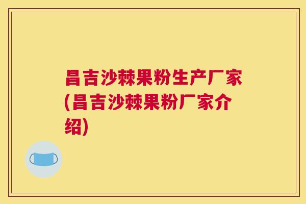 昌吉沙棘果粉生产厂家(昌吉沙棘果粉厂家介绍) 昌吉沙棘果粉生产厂家(昌吉沙棘果粉厂家介绍)