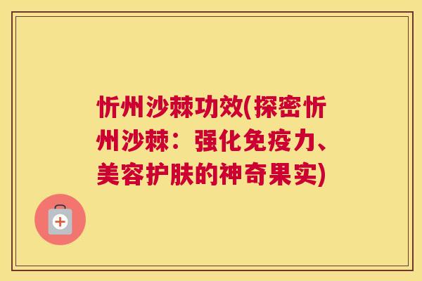 忻州沙棘功效(探密忻州沙棘：强化免疫力、美容护肤的神奇果实)