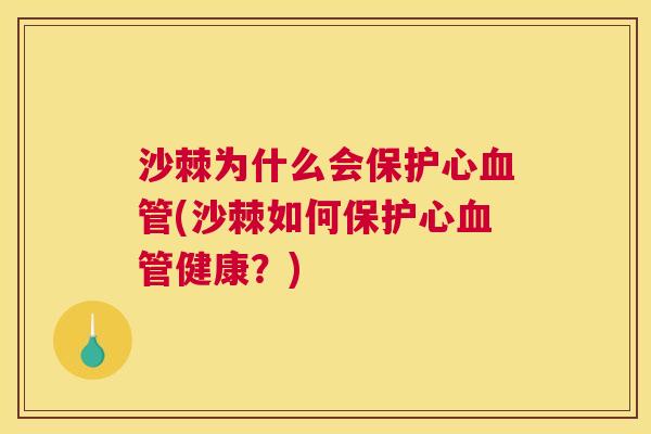 沙棘为什么会保护心血管(沙棘如何保护心血管健康？)
