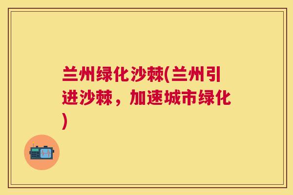 兰州绿化沙棘(兰州引进沙棘，加速城市绿化)