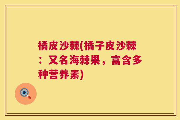 橘皮沙棘(橘子皮沙棘:又名海棘果,富含多种营养素)
