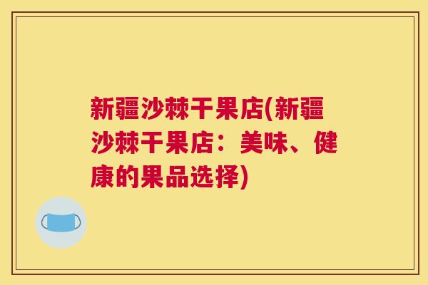 新疆沙棘干果店(新疆沙棘干果店:美味、健康的果品选择)