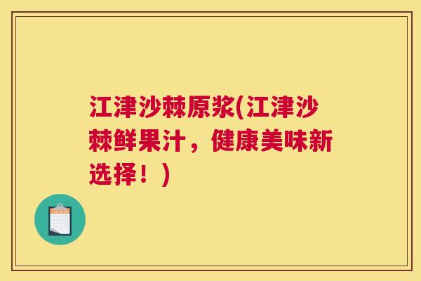 江津沙棘原浆(江津沙棘鲜果汁,健康美味新选择!)