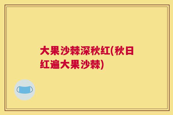 大果沙棘深秋红(秋日红遍大果沙棘)