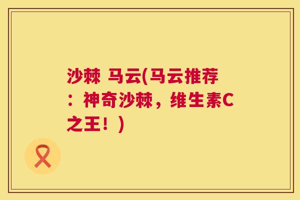 沙棘 马云(马云推荐：神奇沙棘，维生素C之王！)
