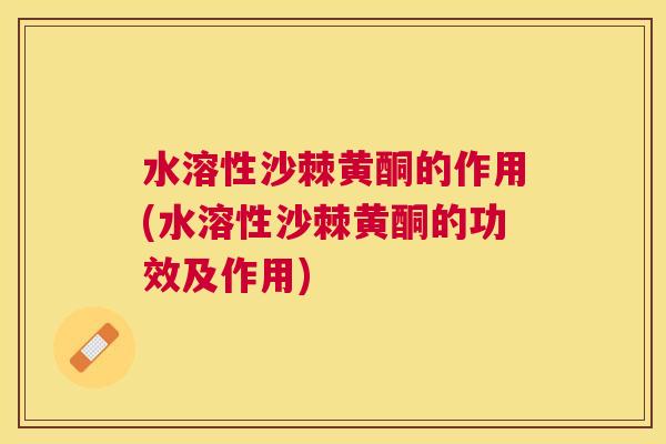 水溶性沙棘黄酮的作用(水溶性沙棘黄酮的功效及作用)