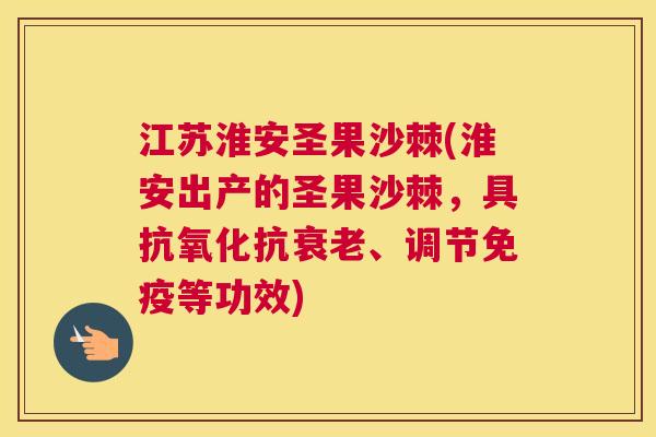 江苏淮安圣果沙棘(淮安出产的圣果沙棘，具抗、调节等功效)