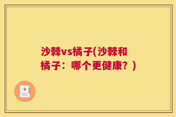 沙棘vs橘子(沙棘和橘子:哪个更健康?)