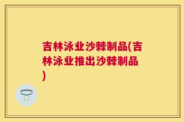 吉林泳业沙棘制品(吉林泳业推出沙棘制品 )