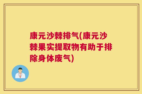 康元沙棘排气(康元沙棘果实提取物有助于排除身体废气) 康元沙棘排气(康元沙棘果实提取物有助于排除身体废气)