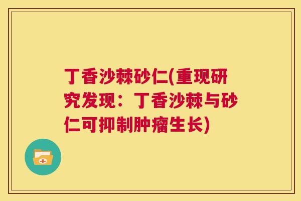丁香沙棘砂仁(重现研究发现:丁香沙棘与砂仁可抑制肿瘤生长)