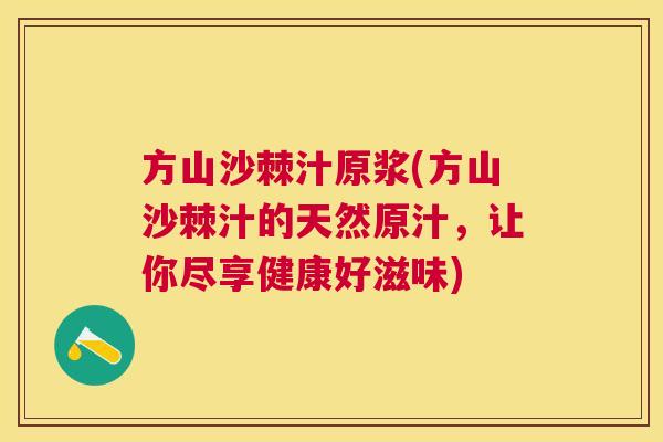 方山沙棘汁原浆(方山沙棘汁的天然原汁，让你尽享健康好滋味)