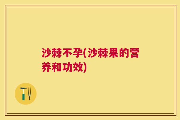 沙棘不孕(沙棘果的营养和功效)