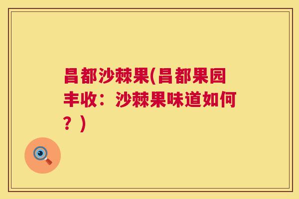 昌都沙棘果(昌都果园丰收:沙棘果味道如何?)