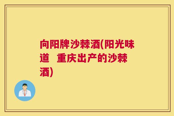 向阳牌沙棘酒(阳光味道 重庆出产的沙棘酒)