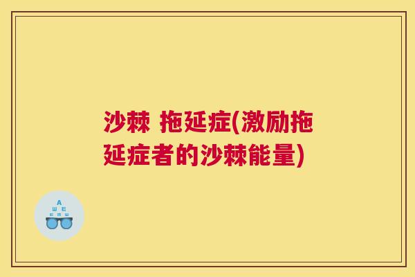 沙棘 拖延症(激励拖延症者的沙棘能量)