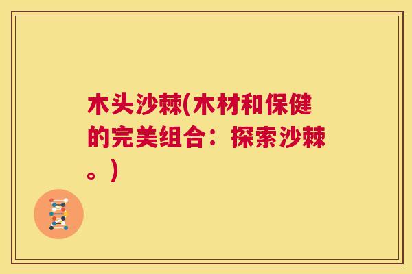 木头沙棘(木材和保健的完美组合：探索沙棘。)