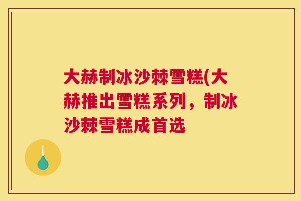 大赫制冰沙棘雪糕(大赫推出雪糕系列，制冰沙棘雪糕成首选
