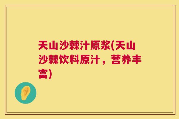 天山沙棘汁原浆(天山沙棘饮料原汁,营养丰富) 天山沙棘汁原浆(天山沙棘饮料原汁,营养丰富)