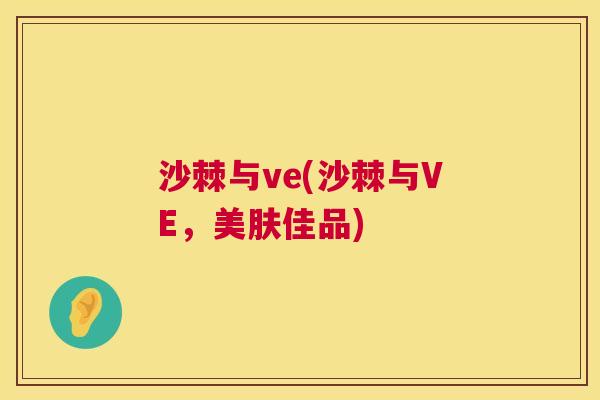 沙棘与ve(沙棘与VE，美肤佳品)