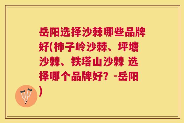 岳阳选择沙棘哪些品牌好(柿子岭沙棘、坪塘沙棘、铁塔山沙棘 选择哪个品牌好？-岳阳)