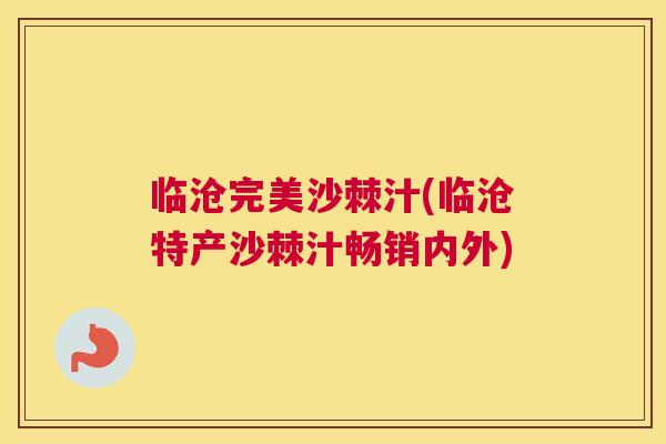 临沧完美沙棘汁(临沧特产沙棘汁畅销内外) 临沧完美沙棘汁(临沧特产沙棘汁畅销内外)