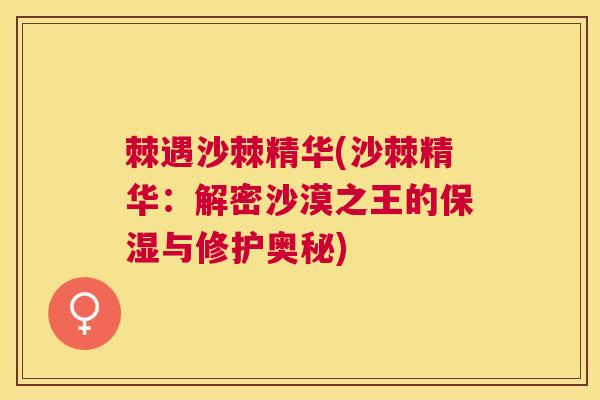 棘遇沙棘精华(沙棘精华：解密沙漠之王的保湿与修护奥秘)