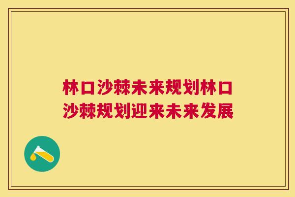 林口沙棘未来规划林口沙棘规划迎来未来发展