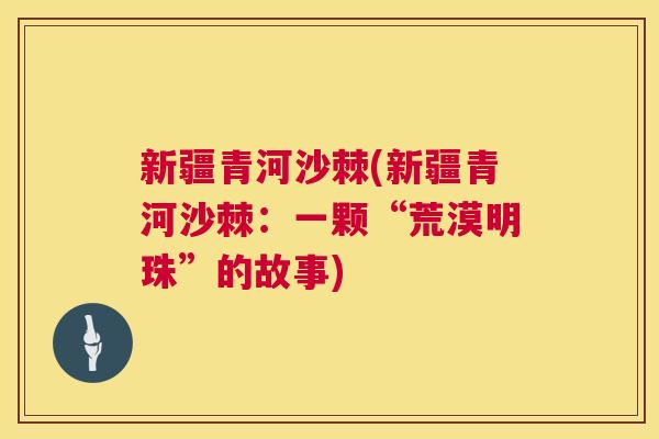 新疆青河沙棘(新疆青河沙棘:一颗“荒漠明珠”的故事)