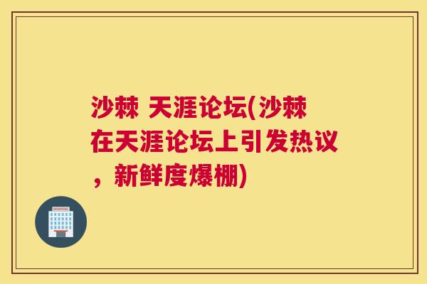 沙棘 天涯论坛(沙棘在天涯论坛上引发热议，新鲜度爆棚)