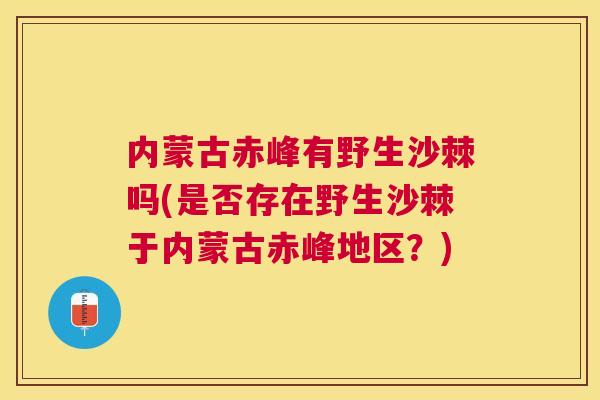 内蒙古赤峰有野生沙棘吗(是否存在野生沙棘于内蒙古赤峰地区？)