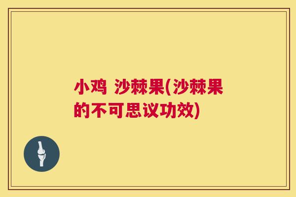 小鸡 沙棘果(沙棘果的不可思议功效)