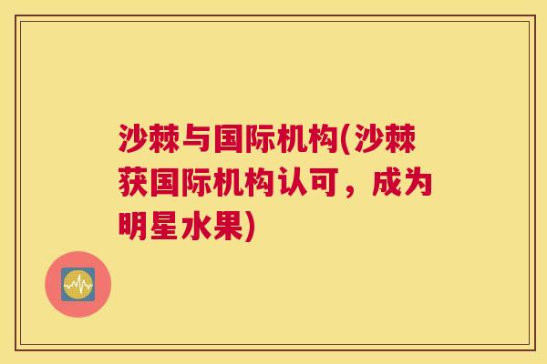 沙棘与国际机构(沙棘获国际机构认可，成为明星水果)