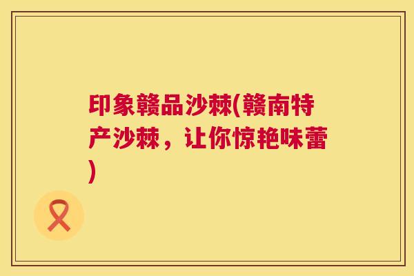 印象赣品沙棘(赣南特产沙棘,让你惊艳味蕾)