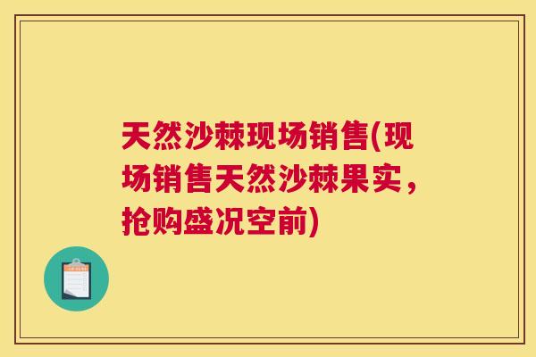 天然沙棘现场销售(现场销售天然沙棘果实，抢购盛况空前)