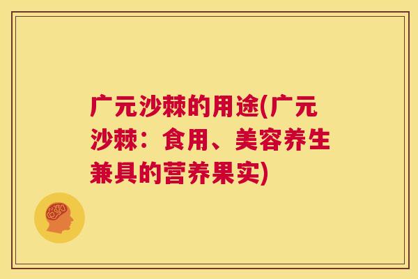 广元沙棘的用途(广元沙棘：食用、美容养生兼具的营养果实)