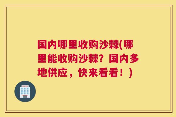 国内哪里收购沙棘(哪里能收购沙棘？国内多地供应，快来看看！)