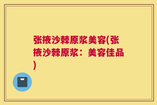 张掖沙棘原浆美容(张掖沙棘原浆：美容佳品)