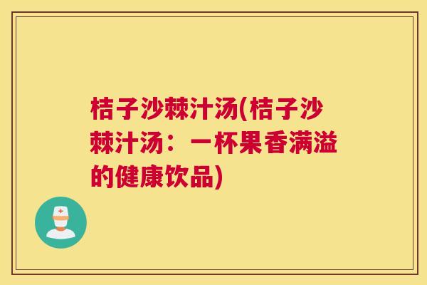 桔子沙棘汁汤(桔子沙棘汁汤：一杯果香满溢的健康饮品)